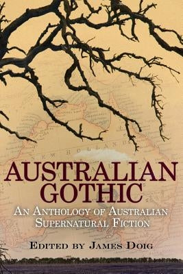 Australian Gothic: An Anthology of Australian Supernatural Fiction by Doig, James