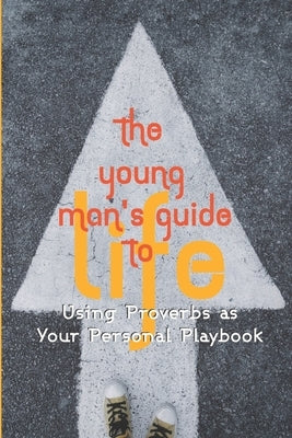 The Young Man's Guide to Life: Using Proverbs as Your Personal Playbook Paperback Createspace Independent Publishing Platform
