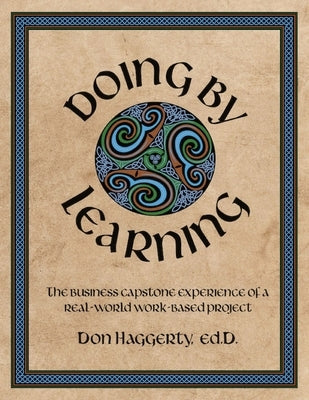 Doing by Learning: The Business Capstone Experience of a Real World, Work-based Project by Haggerty, Donald R.