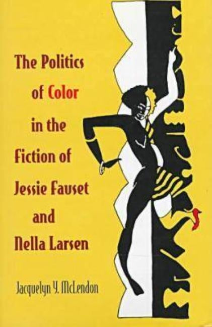 The Politics of Color in the Fiction of Jessie Fauset and Nella Larsen by McLendon, Jacquelyn Y.