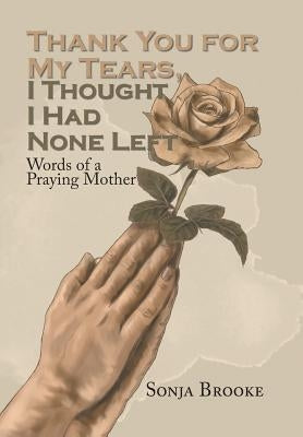 Thank You for My Tears, I Thought I Had None Left: Words of a Praying Mother by Brooke, Sonja