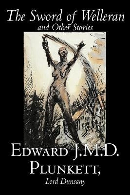 The Sword of Welleran and Other Stories by Edward J. M. D. Plunkett, Fiction, Classics, Fantasy, Horror by Plunkett, Edward J. M. D.