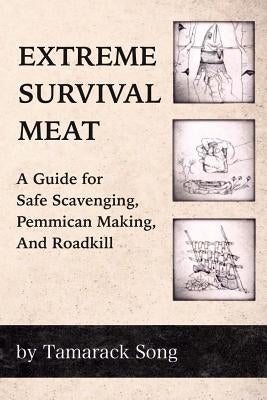 Extreme Survival Meat: A Guide for Safe Scavenging, Pemmican Making, and Roadkill Snow Wolf Publishing