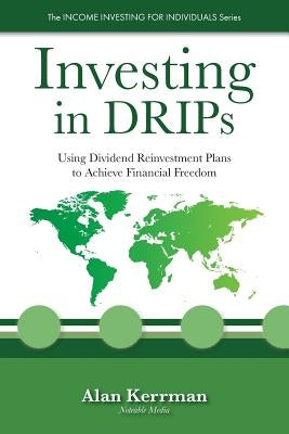 Investing in Drips: Using Dividend Reinvestment Plans to Achieve Financial Freedom by Kerrman, Alan