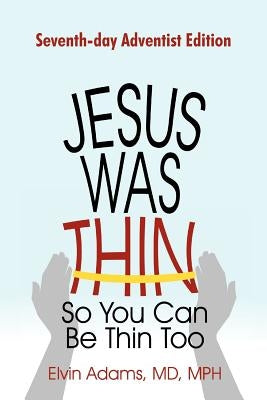 Jesus Was Thin So You Can Be Thin Too: Seventh-Day Adventist Edition by Adams Mph, Elvin