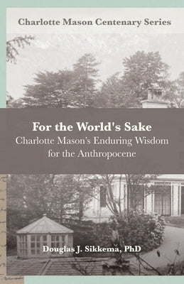 For the World's Sake: Charlotte Mason's Enduring Wisdom for the Anthropocene Paperback Independently Published