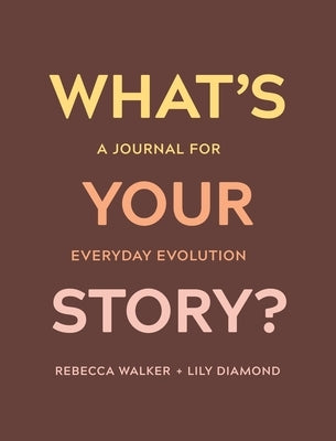 What's Your Story?: A Journal for Everyday Evolution by Walker, Rebecca