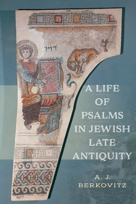 A Life of Psalms in Jewish Late Antiquity by Berkovitz, A. J.