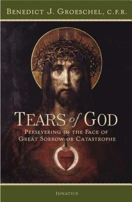 The Tears of God: Going on in the Face of Great Sorrow or Catastrophe Paperback Ignatius Press