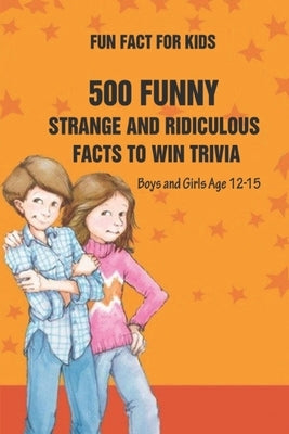 Fun Fact for Kids: 500 Funny, Strange and Ridiculous Facts To Win Trivia (Boys and Girls Age 12 15) by Payne, Amy