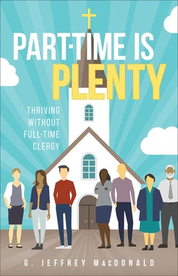 Part-Time Is Plenty: Thriving Without Full-Time Clergy Westminster John Knox Press