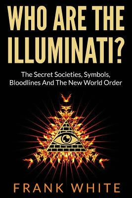 Who Are The Illuminati? The Secret Societies, Symbols, Bloodlines and The New World Order Paperback Createspace Independent Publishing Platform