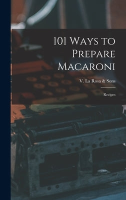 101 Ways to Prepare Macaroni: Recipes by V La Rosa & Sons