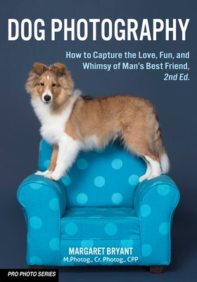 Dog Photography: How to Capture the Love, Fun, and Whimsy of Man's Best Friend by Bryant, Margaret