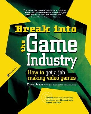 Break Into the Game Industry: How to Get a Job Making Video Games by Adams, Ernest
