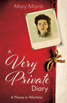 A Very Private Diary: A Nurse in Wartime by Morris, Mary