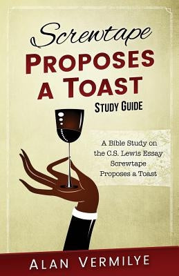 Screwtape Proposes a Toast Study Guide: A Bible Study on the C.S. Lewis Essay Screwtape Proposes a Toast by Alan, Vermilye