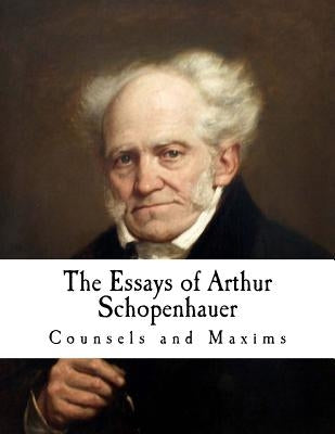 The Essays of Arthur Schopenhauer: Counsels and Maxims by Saunders, T. Bailey