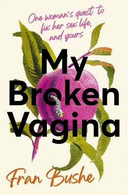 My Broken Vagina: One Woman's Journey to Solve Sex by Bushe, Fran