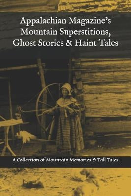 Appalachian Magazine's Mountain Superstitions, Ghost Stories & Haint Tales: A Collection of Memories & Commentaries from the Mountains of Appalachia Paperback Independently Published