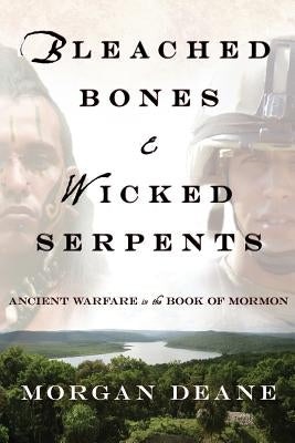 Bleached Bones and Wicked Serpents: Ancient Warfare in the Book of Mormon by Deane, Morgan