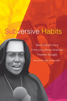 Subversive Habits: Black Catholic Nuns in the Long African American Freedom Struggle Paperback Duke University Press