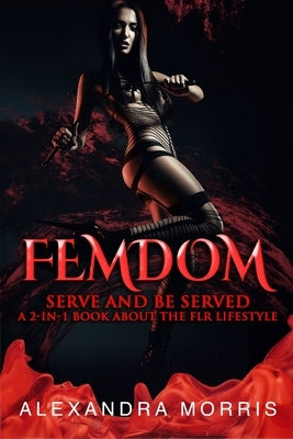 Femdom: Serve and Be Served A 2-in-1 Book About the FLR Lifestyle by Morris, Alexandra