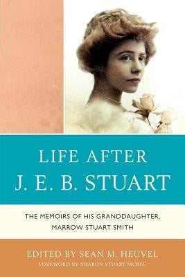 Life After J.E.B. Stuart: The Memoirs of His Granddaughter, Marrow Stuart Smith by Heuvel, Sean M.