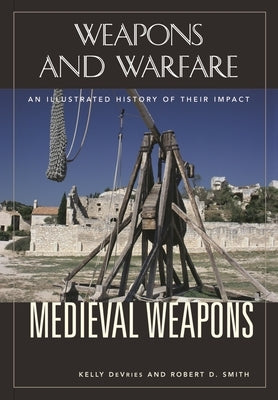 Medieval Weapons: An Illustrated History of Their Impact by DeVries, Kelly