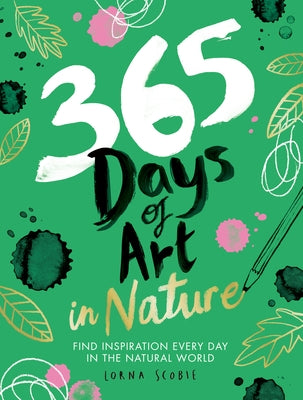 365 Days of Art in Nature: Find Inspiration Every Day in the Natural World by Scobie, Lorna