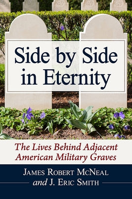 Side by Side in Eternity: The Lives Behind Adjacent American Military Graves Paperback McFarland & Company