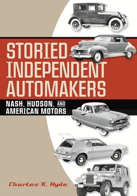 Storied Independent Automakers: Nash, Hudson, and American Motors by Hyde, Charles K.