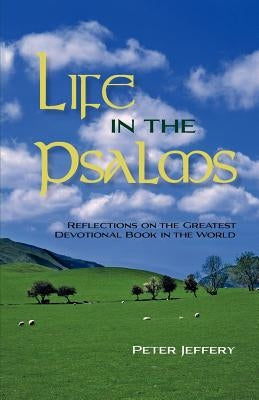 Life in the Psalms: Reflections on the Greatest Devotional Book in the World by Jeffery, Peter