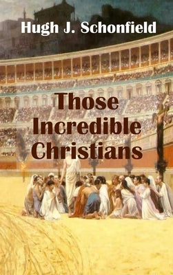 Those Incredible Christians by Schonfield, Hugh J.