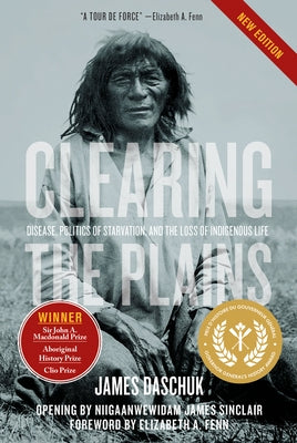 Clearing the Plains: Disease, Politics of Starvation, and the Loss of Indigenous Life by Daschuk, James