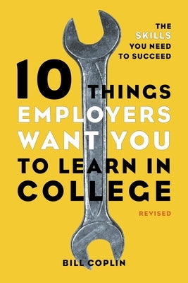 10 Things Employers Want You to Learn in College: The Skills You Need to Succeed by Coplin, Bill