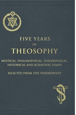 Five Years of Theosophy: Mystical, Philosophical, Theosophical, Historical and Scientific Essays, Selected from the Theosophist Paperback Createspace Independent Publishing Platform