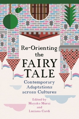 Re-Orienting the Fairy Tale: Contemporary Adaptations Across Cultures by Murai, Mayako