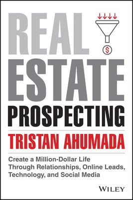 Real Estate Prospecting: Create a Million-Dollar Life Through Relationships, Online Leads, Technology, and Social Media by Ahumada, Tristan