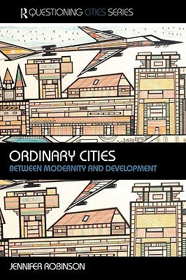 Ordinary Cities: Between Modernity and Development by Robinson, Jennifer