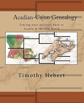 Acadian-Cajun Genealogy: Tracing your ancestry back to Acadia & the Old World by Hebert, Timothy