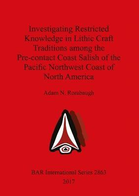 Investigating Restricted Knowledge in Lithic Craft Traditions among the Pre-contact Coast Salish of the Pacific Northwest Coast of North America Paperback British Archaeological Reports Oxford Ltd