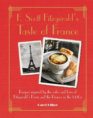 F. Scott Fitzgerald's Taste of France: Recipes Inspired by the Cafés and Bars of Fitzgerald's Paris and the Riviera in the 1920s by Hilker, Carol