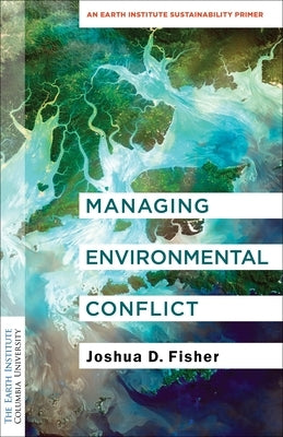 Managing Environmental Conflict: An Earth Institute Sustainability Primer Paperback Columbia University Press