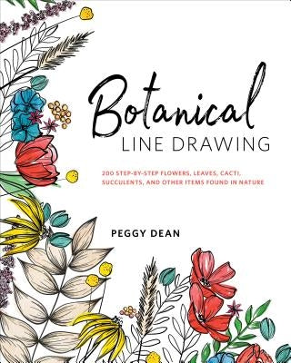 Botanical Line Drawing: 200 Step-By-Step Flowers, Leaves, Cacti, Succulents, and Other Items Found in Nature by Dean, Peggy
