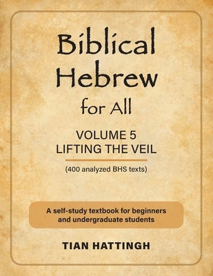 Biblical Hebrew for All: Volume 5 (Lifting the Veil) - Second Edition by Hattingh, Tian