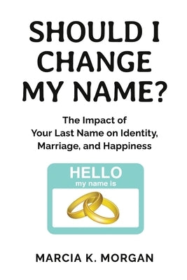 Should I Change My Name?: The Impact of Your Last Name on Identity, Marriage, and Happiness by Morgan, Marcia K.