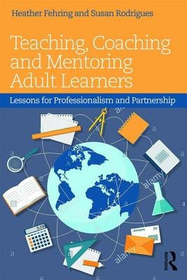 Teaching, Coaching and Mentoring Adult Learners: Lessons for Professionalism and Partnership by Fehring, Heather