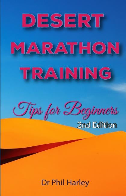 Desert Marathon Training - ultramarathon tips for beginners, 2nd edition: Preparation for the Marathon des Sables by Harley, Phil