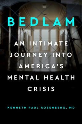 Bedlam: An Intimate Journey Into America's Mental Health Crisis by Rosenberg, Kenneth Paul